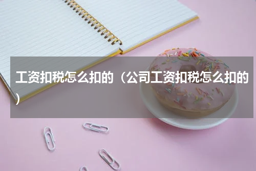 工资扣税怎么扣的（公司工资扣税怎么扣的）