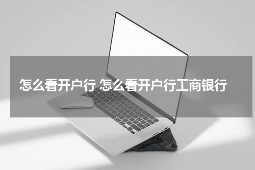 怎么看开户行 怎么看开户行工商银行