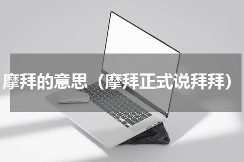 摩拜的意思（摩拜正式说拜拜）