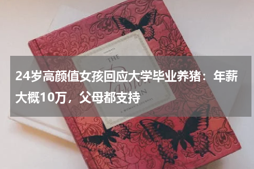 24岁高颜值女孩回应大学毕业养猪：年薪大概10万，父母都支持