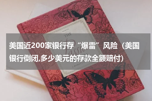 美国近200家银行存“爆雷”风险（美国银行倒闭,多少美元的存款全额赔付）
