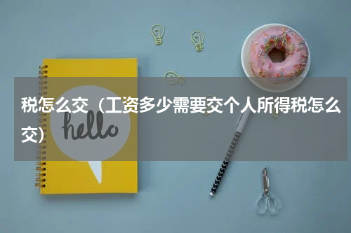 税怎么交（工资多少需要交个人所得税怎么交）