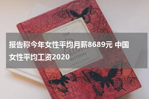 报告称今年女性平均月薪8689元 中国女性平均工资2020