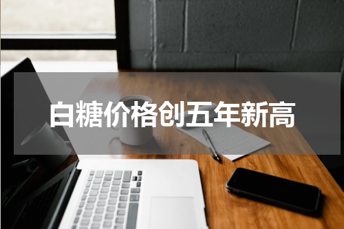 白糖价格创五年新高