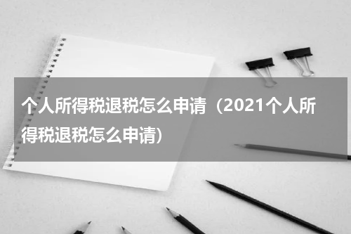 个人所得税退税怎么申请（2021个人所得税退税怎么申请）