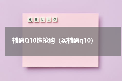 辅酶Q10遭抢购（买辅酶q10）