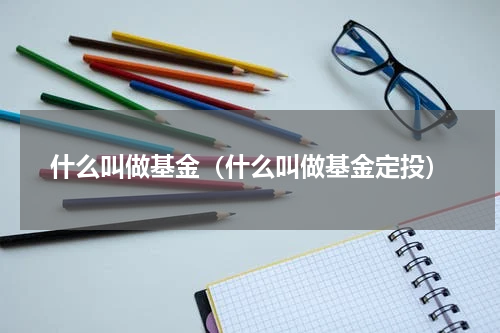 什么叫做基金（什么叫做基金定投）