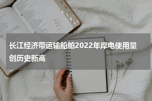 长江经济带运输船舶2022年岸电使用量创历史新高