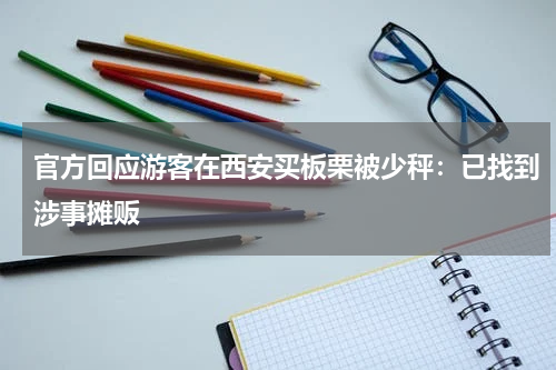 官方回应游客在西安买板栗被少秤:已找到涉事摊贩