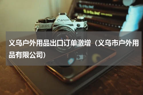 义乌户外用品出口订单激增(义乌市户外用品有限公司)