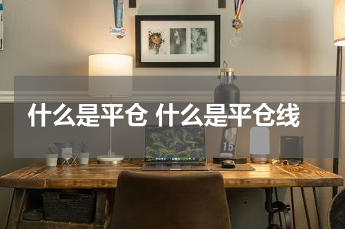 什么是平仓 什么是平仓线