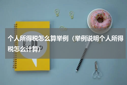 个人所得税怎么算举例（举例说明个人所得税怎么计算）