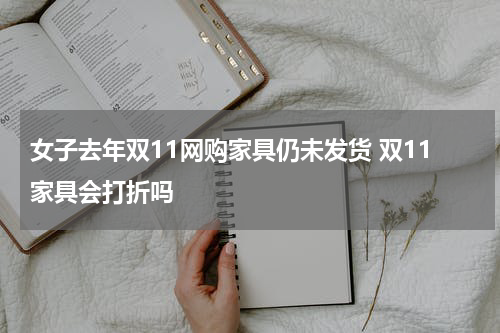 女子去年双11网购家具仍未发货 双11家具会打折吗