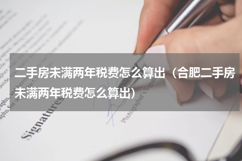 二手房未满两年税费怎么算出（合肥二手房未满两年税费怎么算出）