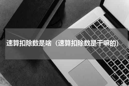 速算扣除数是啥（速算扣除数是干嘛的）