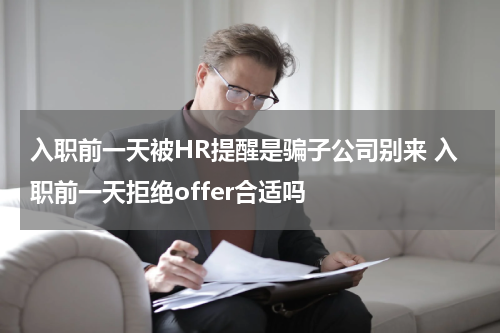 入职前一天被HR提醒是骗子公司别来 入职前一天拒绝offer合适吗