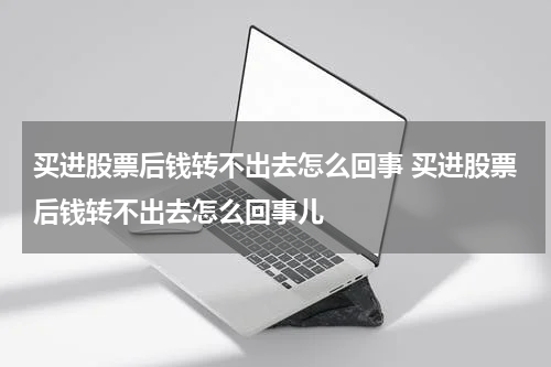 买进股票后钱转不出去怎么回事 买进股票后钱转不出去怎么回事儿