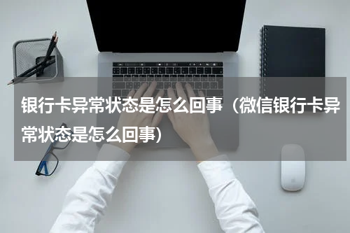 银行卡异常状态是怎么回事（微信银行卡异常状态是怎么回事）