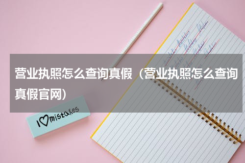 营业执照怎么查询真假（营业执照怎么查询真假官网）