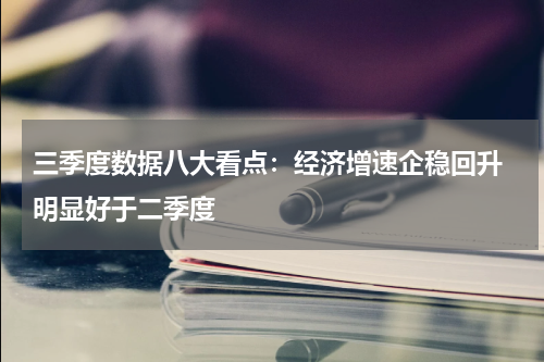 三季度数据八大看点：经济增速企稳回升 明显好于二季度