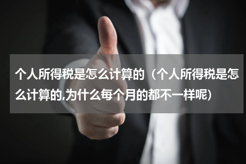 个人所得税是怎么计算的(个人所得税是怎么计算的,为什么每个月的都不一样呢)