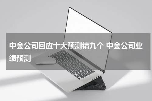 中金公司回应十大预测错九个 中金公司业绩预测