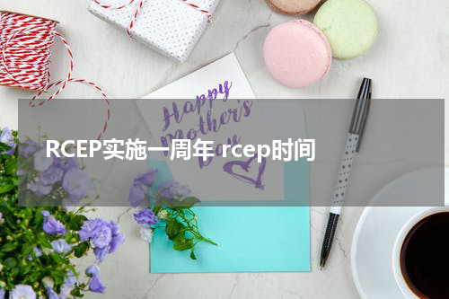 RCEP实施一周年 rcep时间