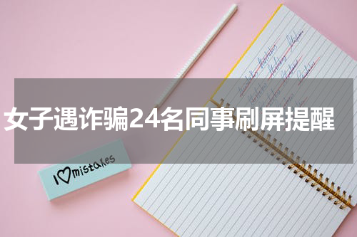 女子遇诈骗24名同事刷屏提醒