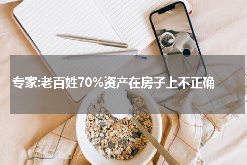 专家:老百姓70%资产在房子上不正确