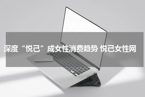 深度“悦己”成女性消费趋势 悦己女性网