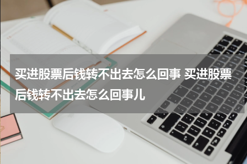 买进股票后钱转不出去怎么回事 买进股票后钱转不出去怎么回事儿
