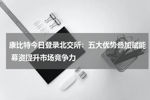 康比特今日登录北交所：五大优势叠加赋能 募资提升市场竞争力