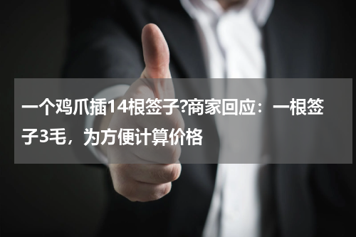 一个鸡爪插14根签子?商家回应：一根签子3毛，为方便计算价格