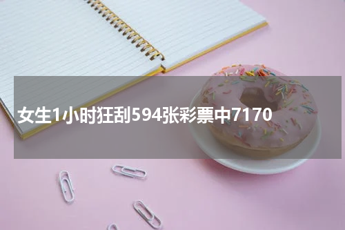 女生1小时狂刮594张彩票中7170