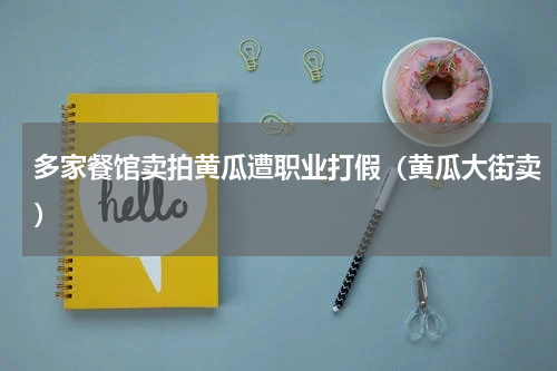 多家餐馆卖拍黄瓜遭职业打假（黄瓜大街卖）