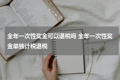 全年一次性奖金可以退税吗 全年一次性奖金单独计税退税