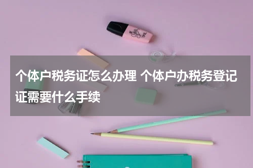 个体户税务证怎么办理 个体户办税务登记证需要什么手续