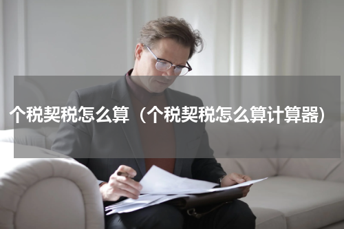 个税契税怎么算（个税契税怎么算计算器）