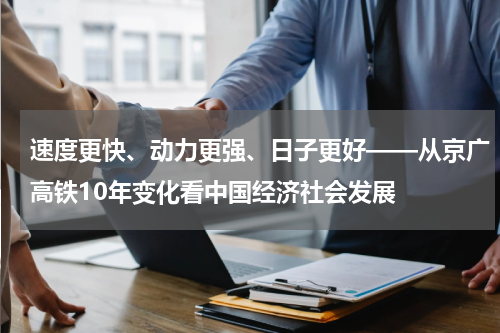 速度更快、动力更强、日子更好——从京广高铁10年变化看中国经济社会发展
