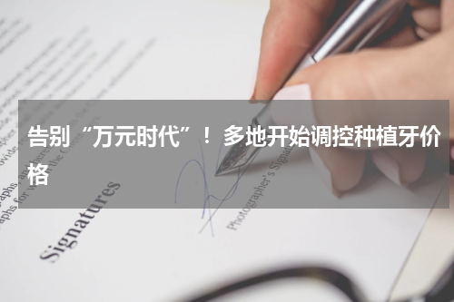 告别“万元时代”！多地开始调控种植牙价格