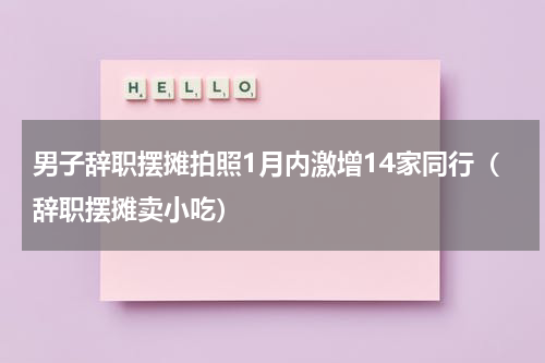 男子辞职摆摊拍照1月内激增14家同行（辞职摆摊卖小吃）