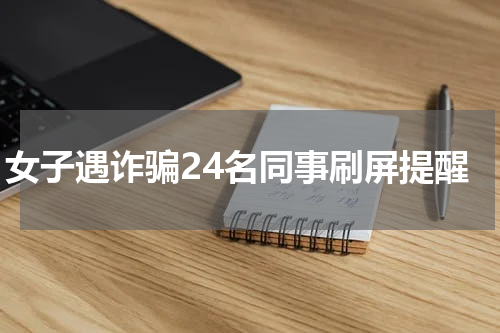 女子遇诈骗24名同事刷屏提醒