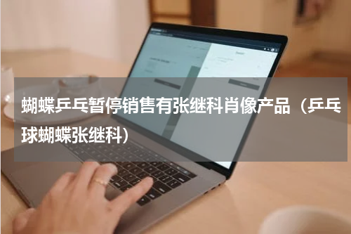 蝴蝶乒乓暂停销售有张继科肖像产品（乒乓球蝴蝶张继科）