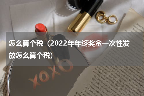怎么算个税（2022年年终奖金一次性发放怎么算个税）