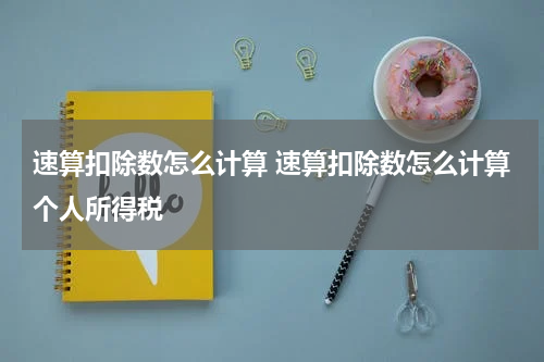 速算扣除数怎么计算 速算扣除数怎么计算个人所得税