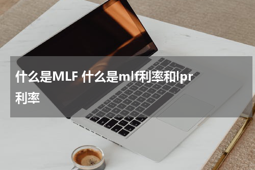 什么是MLF 什么是mlf利率和lpr利率