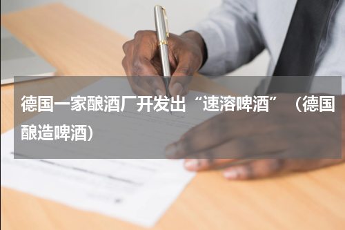 德国一家酿酒厂开发出“速溶啤酒”（德国酿造啤酒）