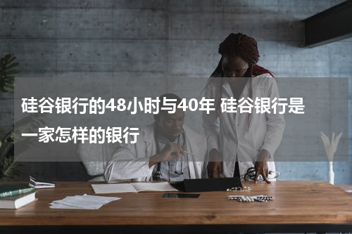 硅谷银行的48小时与40年 硅谷银行是一家怎样的银行