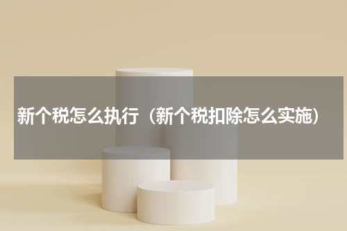 新个税怎么执行（新个税扣除怎么实施）