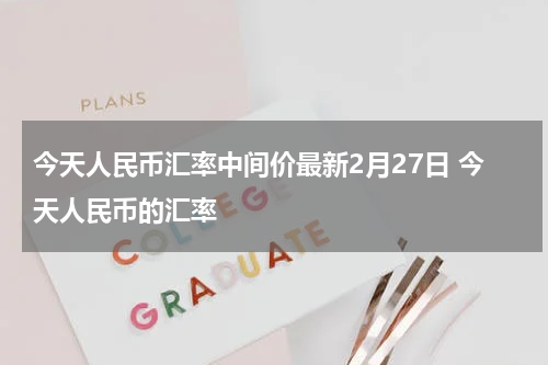 今天人民币汇率中间价最新2月27日 今天人民币的汇率